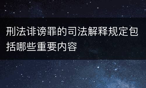 刑法诽谤罪的司法解释规定包括哪些重要内容