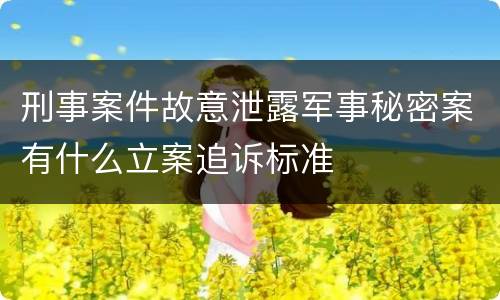 刑事案件故意泄露军事秘密案有什么立案追诉标准