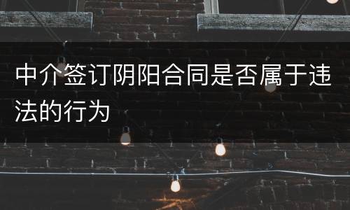 中介签订阴阳合同是否属于违法的行为