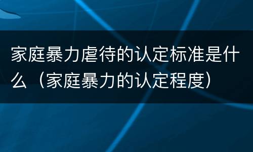 家庭暴力虐待的认定标准是什么（家庭暴力的认定程度）