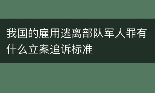 我国的雇用逃离部队军人罪有什么立案追诉标准
