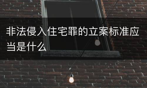 非法侵入住宅罪的立案标准应当是什么