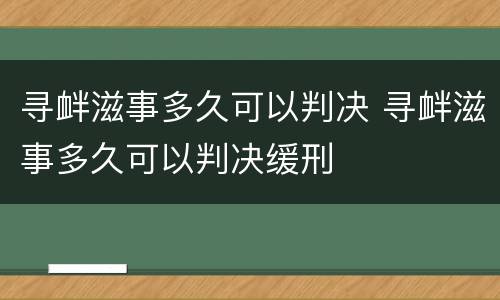 寻衅滋事多久可以判决 寻衅滋事多久可以判决缓刑