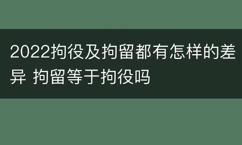 2022拘役及拘留都有怎样的差异 拘留等于拘役吗