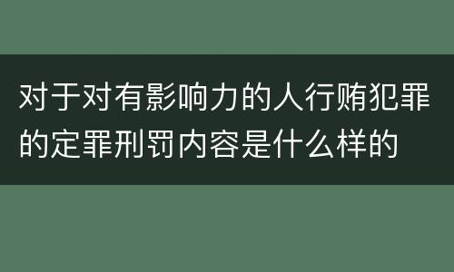对于对有影响力的人行贿犯罪的定罪刑罚内容是什么样的
