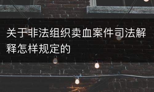 关于非法组织卖血案件司法解释怎样规定的