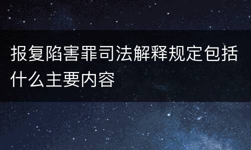 报复陷害罪司法解释规定包括什么主要内容