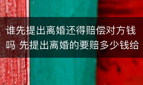 谁先提出离婚还得赔偿对方钱吗 先提出离婚的要赔多少钱给对方