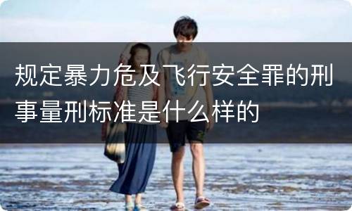 规定暴力危及飞行安全罪的刑事量刑标准是什么样的