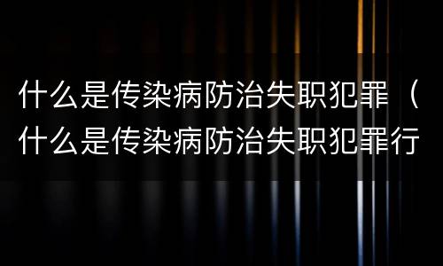 什么是传染病防治失职犯罪（什么是传染病防治失职犯罪行为）