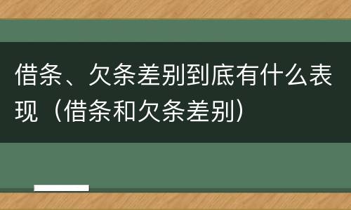 借条、欠条差别到底有什么表现（借条和欠条差别）