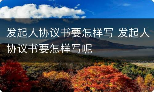 发起人协议书要怎样写 发起人协议书要怎样写呢
