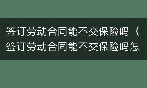 签订劳动合同能不交保险吗（签订劳动合同能不交保险吗怎么赔偿）
