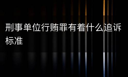 刑事单位行贿罪有着什么追诉标准