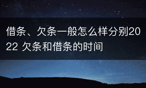 借条、欠条一般怎么样分别2022 欠条和借条的时间