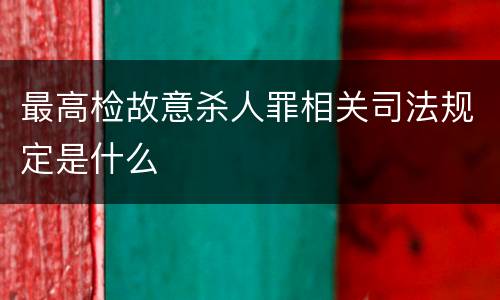 最高检故意杀人罪相关司法规定是什么