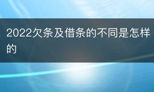 2022欠条及借条的不同是怎样的