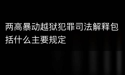 两高暴动越狱犯罪司法解释包括什么主要规定