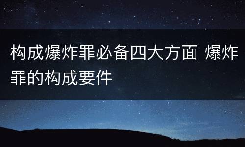 构成爆炸罪必备四大方面 爆炸罪的构成要件