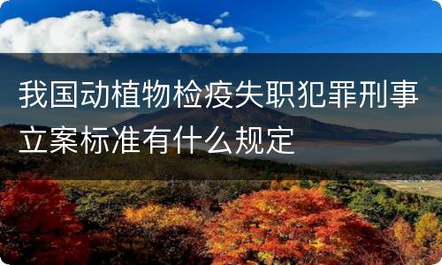 我国动植物检疫失职犯罪刑事立案标准有什么规定