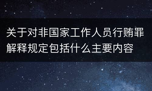 关于对非国家工作人员行贿罪解释规定包括什么主要内容
