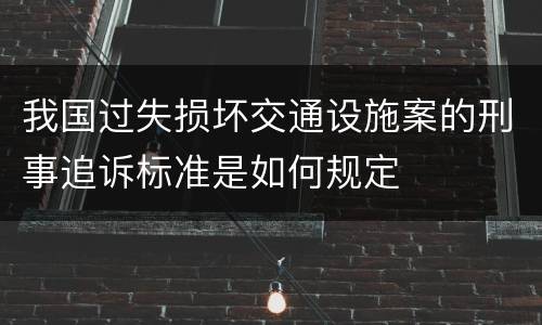 我国过失损坏交通设施案的刑事追诉标准是如何规定