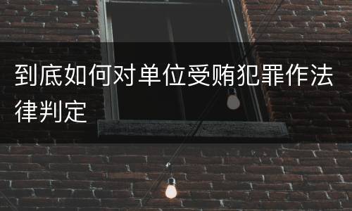 到底如何对单位受贿犯罪作法律判定