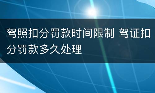 驾照扣分罚款时间限制 驾证扣分罚款多久处理