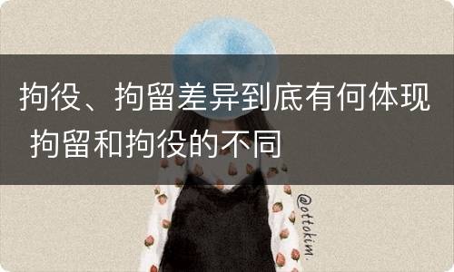 拘役、拘留差异到底有何体现 拘留和拘役的不同