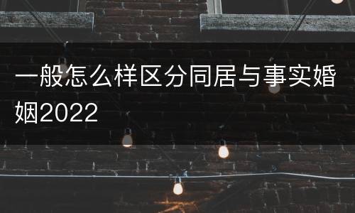 一般怎么样区分同居与事实婚姻2022