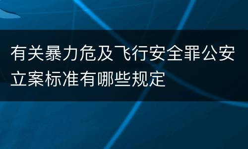 有关暴力危及飞行安全罪公安立案标准有哪些规定