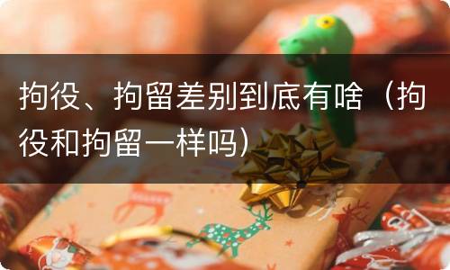 拘役、拘留差别到底有啥（拘役和拘留一样吗）