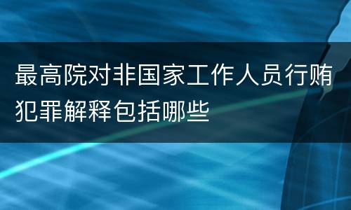 最高院对非国家工作人员行贿犯罪解释包括哪些