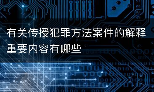 有关传授犯罪方法案件的解释重要内容有哪些