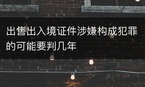 出售出入境证件涉嫌构成犯罪的可能要判几年