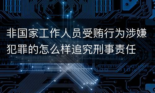 非国家工作人员受贿行为涉嫌犯罪的怎么样追究刑事责任