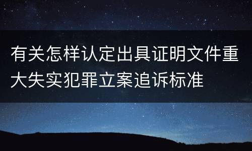 有关怎样认定出具证明文件重大失实犯罪立案追诉标准