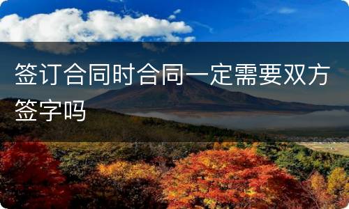 签订合同时合同一定需要双方签字吗