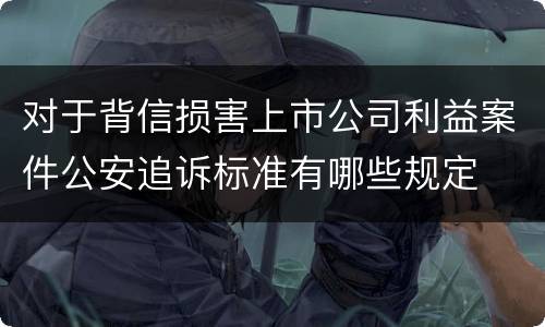 对于背信损害上市公司利益案件公安追诉标准有哪些规定