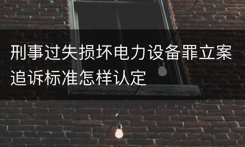 刑事过失损坏电力设备罪立案追诉标准怎样认定