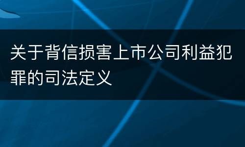 关于背信损害上市公司利益犯罪的司法定义