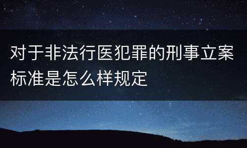 对于非法行医犯罪的刑事立案标准是怎么样规定