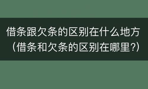 借条跟欠条的区别在什么地方（借条和欠条的区别在哪里?）