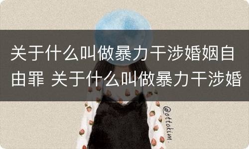 关于什么叫做暴力干涉婚姻自由罪 关于什么叫做暴力干涉婚姻自由罪的认定