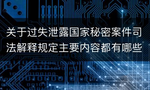 关于过失泄露国家秘密案件司法解释规定主要内容都有哪些