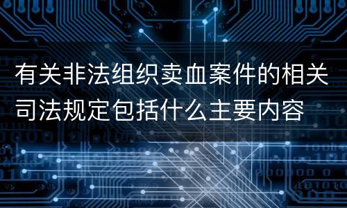 有关非法组织卖血案件的相关司法规定包括什么主要内容