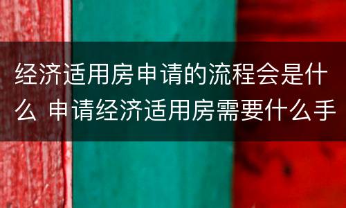 经济适用房申请的流程会是什么 申请经济适用房需要什么手续和条件