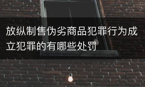 放纵制售伪劣商品犯罪行为成立犯罪的有哪些处罚