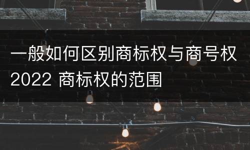 一般如何区别商标权与商号权2022 商标权的范围