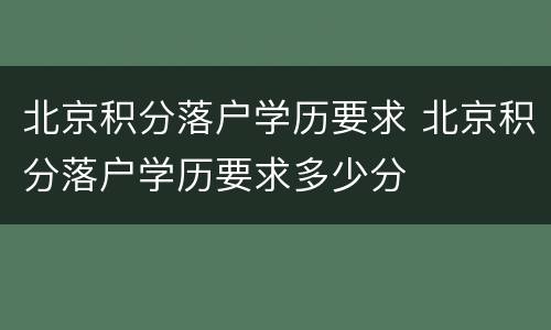 北京积分落户学历要求 北京积分落户学历要求多少分